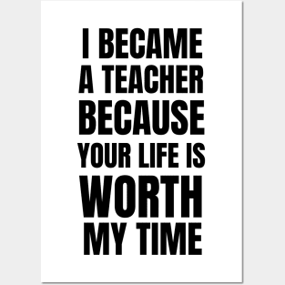 I Became A Teacher Because Your Life Is Worth My Time Posters and Art